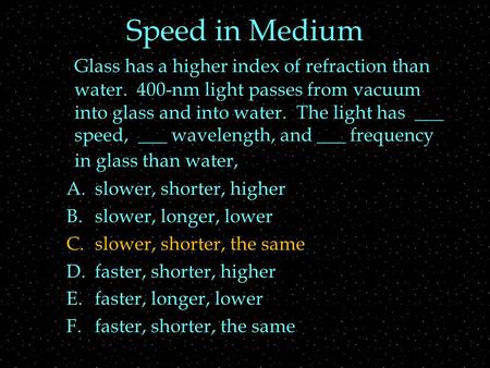 Speed in Medium Glass has a higher index of refraction than water. 400-nm light passes from vacuum into glass and into water. The light has ___ speed,