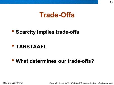 McGraw-Hill/Irwin Copyright  2008 by The McGraw-Hill Companies, Inc. All rights reserved. Trade-Offs Scarcity implies trade-offs TANSTAAFL What determines.