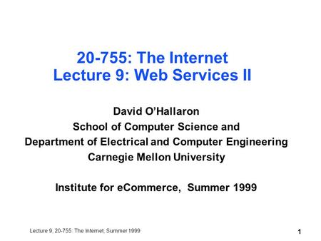 Lecture 9, 20-755: The Internet, Summer 1999 1 20-755: The Internet Lecture 9: Web Services II David O’Hallaron School of Computer Science and Department.