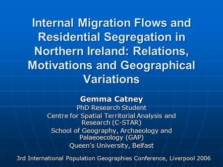 Internal Migration Flows and Residential Segregation in Northern Ireland: Relations, Motivations and Geographical Variations Gemma Catney PhD Research.