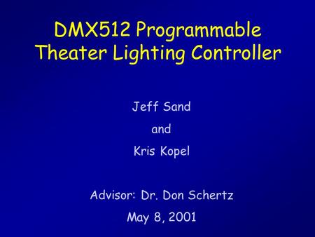DMX512 Programmable Theater Lighting Controller Jeff Sand and Kris Kopel Advisor: Dr. Don Schertz May 8, 2001.