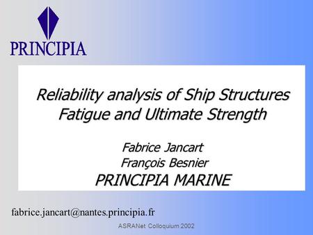 ASRANet Colloquium 2002 Reliability analysis of Ship Structures Fatigue and Ultimate Strength Fabrice Jancart François Besnier PRINCIPIA MARINE