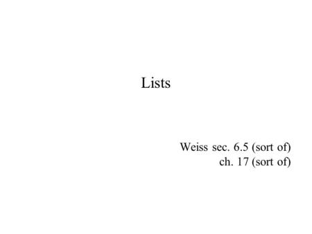 Lists Weiss sec. 6.5 (sort of) ch. 17 (sort of). Arrays Random access a[38] gets 39 th element But fixed size, specified at construction e.g. pickLineFromFile(