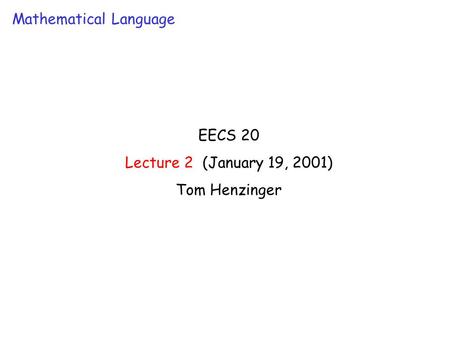 EECS 20 Lecture 2 (January 19, 2001) Tom Henzinger Mathematical Language.