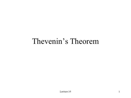 Lecture 351 Thevenin’s Theorem. Lecture 352 Thevenin’s Theorem Any circuit with sources (dependent and/or independent) and resistors can be replaced by.