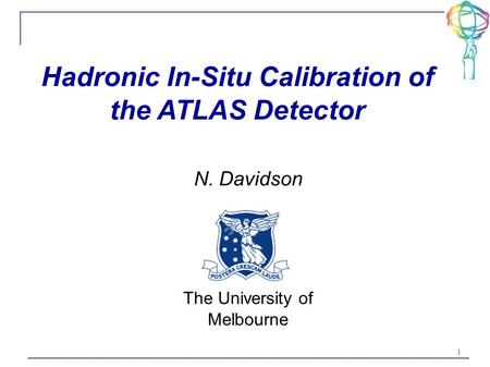 1 Hadronic In-Situ Calibration of the ATLAS Detector N. Davidson The University of Melbourne.