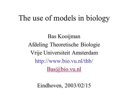 The use of models in biology Bas Kooijman Afdeling Theoretische Biologie Vrije Universiteit Amsterdam  Eindhoven,