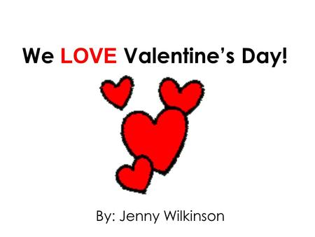 We LOVE Valentine’s Day! By: Jenny Wilkinson. Johnny, James, Jenny and Jane all love Valentine’s Day !