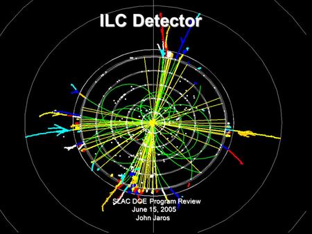 ILC Detector SLAC DOE Program Review June 15, 2005 John Jaros ILC Detector SLAC DOE Program Review June 15, 2005 John Jaros.