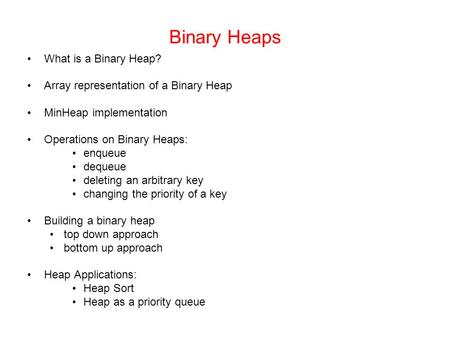 Binary Heaps What is a Binary Heap? Array representation of a Binary Heap MinHeap implementation Operations on Binary Heaps: enqueue dequeue deleting an.