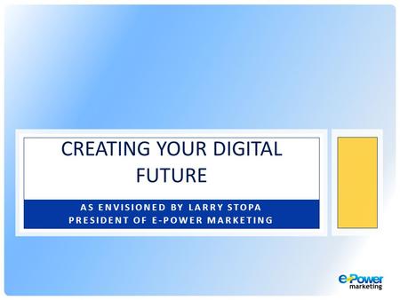 AS ENVISIONED BY LARRY STOPA PRESIDENT OF E-POWER MARKETING CREATING YOUR DIGITAL FUTURE.