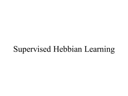 Supervised Hebbian Learning. Hebb’s Postulate “When an axon of cell A is near enough to excite a cell B and repeatedly or persistently takes part in firing.