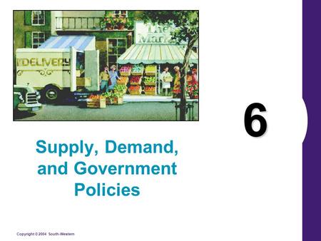 Copyright © 2004 South-Western 6 Supply, Demand, and Government Policies.