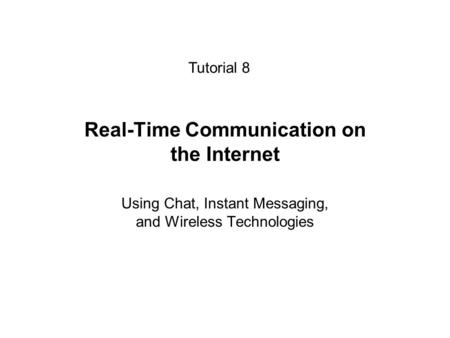 Real-Time Communication on the Internet Using Chat, Instant Messaging, and Wireless Technologies Tutorial 8.