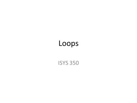 Loops ISYS 350. Three Types of Loops while loop do while loop for loop.