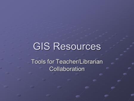 GIS Resources Tools for Teacher/Librarian Collaboration.