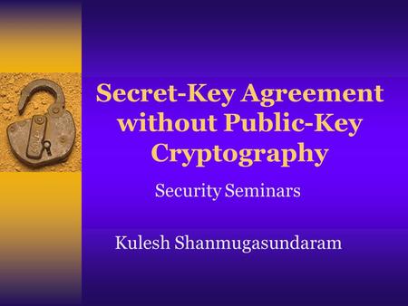 Secret-Key Agreement without Public-Key Cryptography Security Seminars Kulesh Shanmugasundaram.