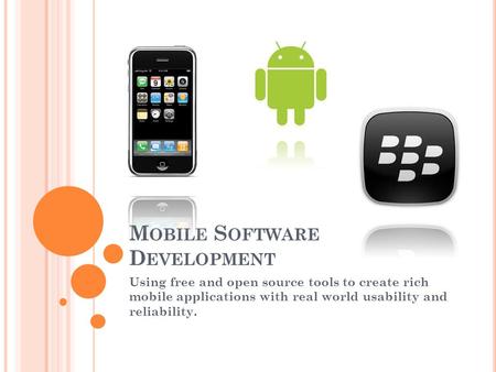 M OBILE S OFTWARE D EVELOPMENT Using free and open source tools to create rich mobile applications with real world usability and reliability.