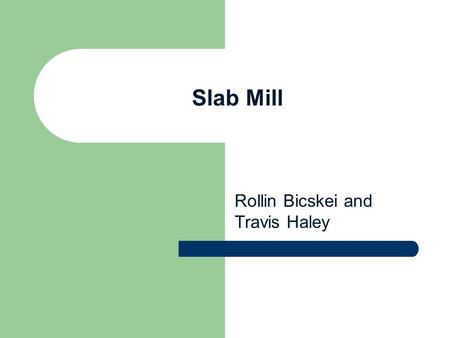 Rollin Bicskei and Travis Haley Slab Mill. Objectives Background Mechanical – Specifications, System Diagram, CAD Hydraulic – Specifications, Schematic.