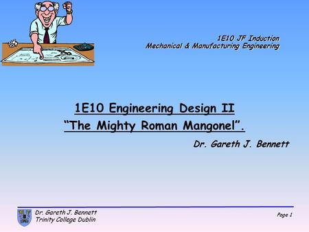 Page 1 Dr. Gareth J. Bennett Trinity College Dublin 1E10 JF Induction Mechanical & Manufacturing Engineering 1E10 Engineering Design II “The Mighty Roman.