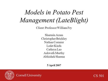 CS 501 5 April 2007 Models in Potato Pest Management (LateBlight) Client: Professor William Fry Sharmin Azam Christopher Brickley Nathan Cormier Ledet.