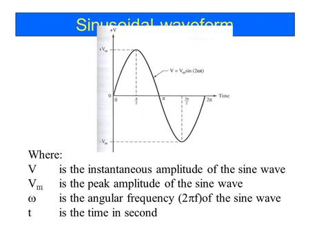 Sinusoidal waveform Where: Vis the instantaneous amplitude of the sine wave V m is the peak amplitude of the sine wave  is the angular frequency (2 