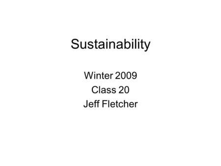 Sustainability Winter 2009 Class 20 Jeff Fletcher.