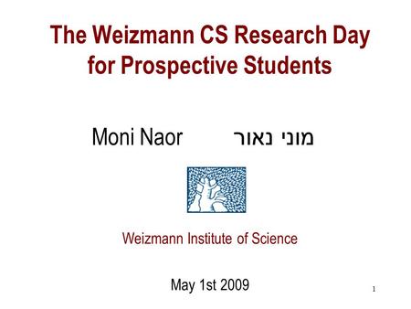 1 The Weizmann CS Research Day for Prospective Students Moni Naor Weizmann Institute of Science May 1st 2009 מוני נאור.