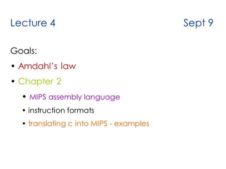 Lecture 4 Sept 9 Goals: Amdahl’s law Chapter 2 MIPS assembly language instruction formats translating c into MIPS - examples.
