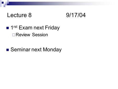Lecture 89/17/04 1 rst Exam next Friday  Review Session Seminar next Monday.
