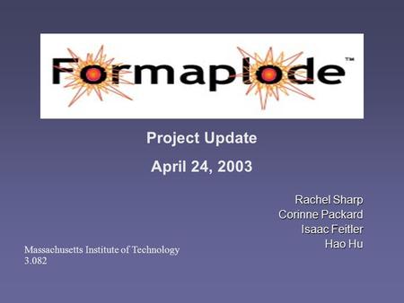 Rachel Sharp Corinne Packard Isaac Feitler Hao Hu Project Update April 24, 2003 Massachusetts Institute of Technology 3.082.