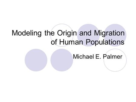 Modeling the Origin and Migration of Human Populations Michael E. Palmer.