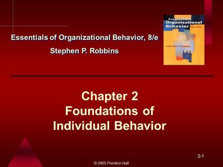© 2005 Prentice-Hall 2-1 Chapter 2 Foundations of Individual Behavior Essentials of Organizational Behavior, 8/e Stephen P. Robbins Essentials of Organizational.