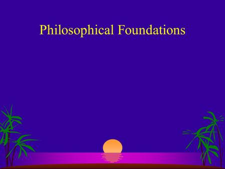 Philosophical Foundations. Socrates s “The unexamined life is not worth living.”