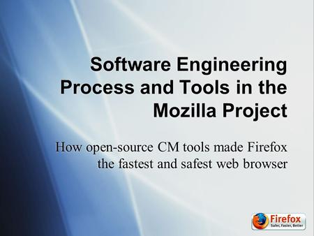 Software Engineering Process and Tools in the Mozilla Project How open-source CM tools made Firefox the fastest and safest web browser.
