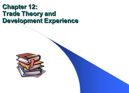 Chapter 12: Trade Theory and Development Experience.