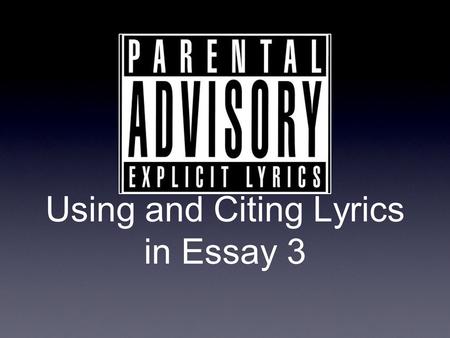 Using and Citing Lyrics in Essay 3. Lyrics Inside the Essay Separate each line of lyric with a / Let's have some fun / This beat is sick / I wanna take.