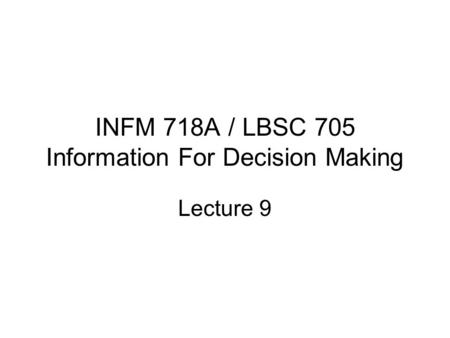 INFM 718A / LBSC 705 Information For Decision Making Lecture 9.