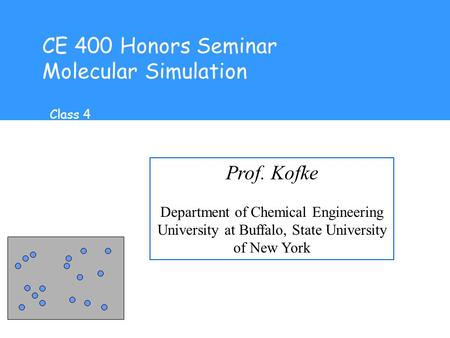 CE 400 Honors Seminar Molecular Simulation Prof. Kofke Department of Chemical Engineering University at Buffalo, State University of New York Class 4.
