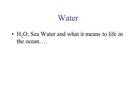 Water H 2 O, Sea Water and what it means to life in the ocean….