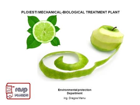 Environmental protection Department ing. Dragos Manu PLOIESTI MECHANICAL-BIOLOGICAL TREATMENT PLANT.