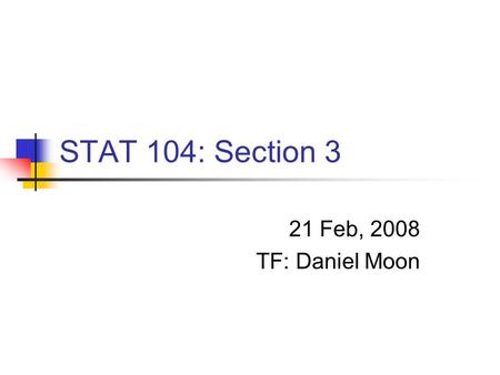 STAT 104: Section 3 21 Feb, 2008 TF: Daniel Moon.