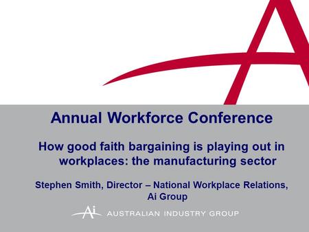 Annual Workforce Conference How good faith bargaining is playing out in workplaces: the manufacturing sector Stephen Smith, Director – National Workplace.