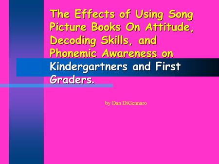 The Effects of Using Song Picture Books On Attitude, Decoding Skills, and Phonemic Awareness on Kindergartners and First Graders. by Dan DiGennaro.
