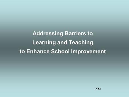 Addressing Barriers to Learning and Teaching to Enhance School Improvement UCLA.