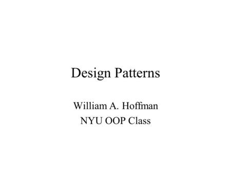 Design Patterns William A. Hoffman NYU OOP Class.