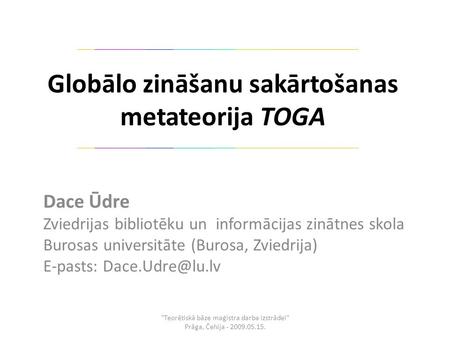 Globālo zināšanu sakārtošanas metateorija TOGA Dace Ūdre Zviedrijas bibliotēku un informācijas zinātnes skola Burosas universitāte (Burosa, Zviedrija)