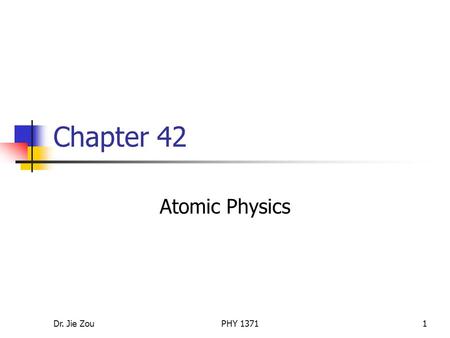 Dr. Jie ZouPHY 13711 Chapter 42 Atomic Physics. Dr. Jie ZouPHY 13712 Outline Atomic spectra of gases Early models of the atom Bohr’s model of the hydrogen.