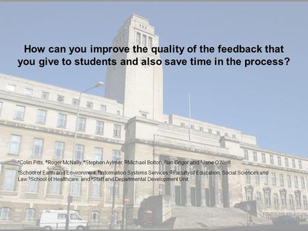 How can you improve the quality of the feedback that you give to students and also save time in the process? *Colin Pitts, # Roger McNally, # Stephen Aylmer,