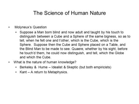 The Science of Human Nature Molyneux’s Question Suppose a Man born blind and now adult and taught by his touch to distinguish between a Cube and a Sphere.